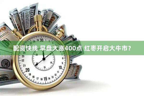 配资快线 早盘大涨400点 红枣开启大牛市?