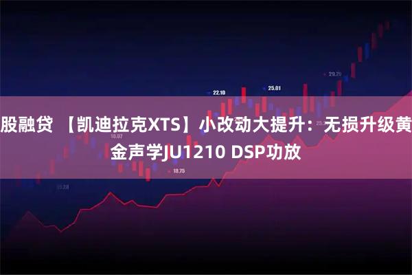 股融贷 【凯迪拉克XTS】小改动大提升:无损升级黄金声学JU1210 DSP功放