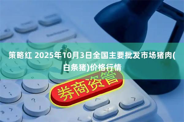 策略红 2025年10月3日全国主要批发市场猪肉(白条猪)价格行情
