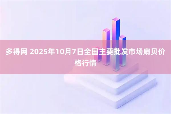 多得网 2025年10月7日全国主要批发市场扇贝价格行情
