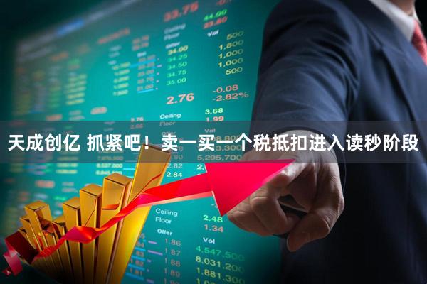 天成创亿 抓紧吧!卖一买一个税抵扣进入读秒阶段