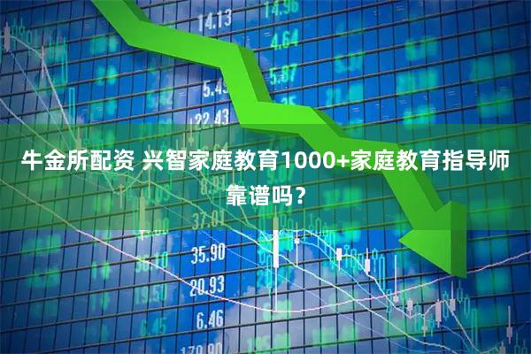 牛金所配资 兴智家庭教育1000+家庭教育指导师靠谱吗？