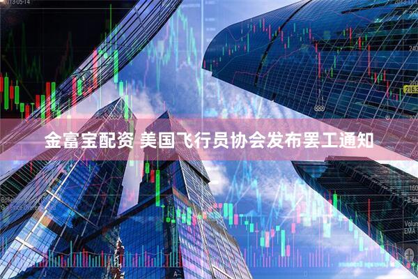 金富宝配资 美国飞行员协会发布罢工通知