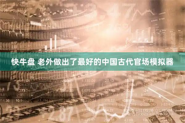 快牛盘 老外做出了最好的中国古代官场模拟器