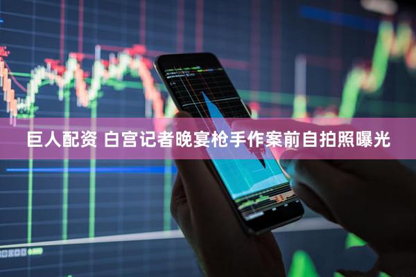 巨人配资 白宫记者晚宴枪手作案前自拍照曝光